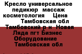 Кресло универсальное (педикюр, массаж, косметология) › Цена ­ 20 000 - Тамбовская обл., Тамбовский р-н, Новая Ляда пгт Бизнес » Оборудование   . Тамбовская обл.